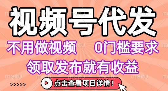 视频号代发，不用剪辑不用做视频，0门槛要求，领取发布就有收益，任务没有无上限，小白轻松上手【揭秘】-哦耶社群