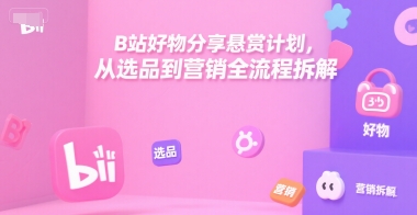 B站好物分享悬赏计划，从选品到营销全流程拆解-哦耶社群