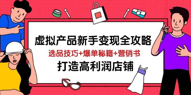 （14223期）虚拟产品新手变现全攻略，选品技巧+爆单秘籍+营销书，打造高利润店铺-哦耶社群
