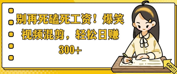 别再死磕死工资，爆笑视频混剪，轻松日入 3张-哦耶社群