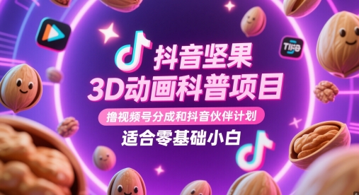 抖音坚果3D动画科普项目，撸视频号分成和抖音伙伴计划，适合零基础小白-哦耶社群