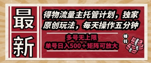 最新得物流量主托管计划，独家原创玩法，每天操作五分钟，多号无上限，单号日入5张+矩阵可放大【揭秘】-哦耶社群