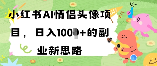 小红书AI情侣头像项目，日入几张的副业新思路-哦耶社群