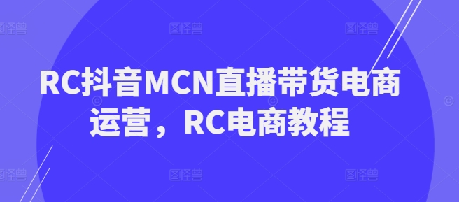 RC抖音MCN直播带货电商运营，RC电商教程-哦耶社群