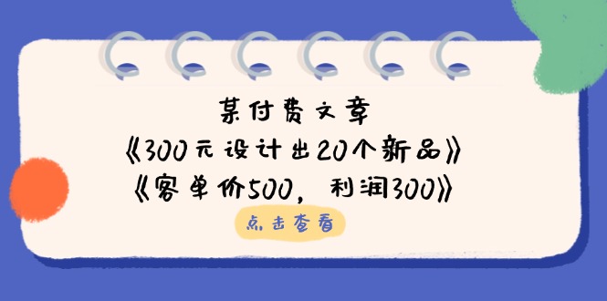 （14209期）某付费文章：《300元设计出20个新品》+《客单价500，利润300》-哦耶社群