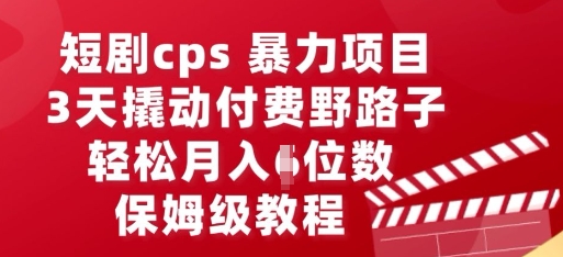 短剧cps暴力项目，3天撬动付费野路子，有人偷偷月入五位数，保姆级教程-哦耶社群