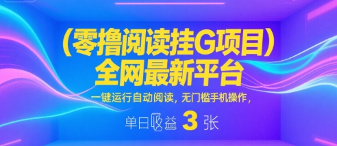 零撸阅读挂G项目，全网最新平台，一键运行自动阅读，无门槛手机操作，单日收益3张【揭秘】-哦耶社群