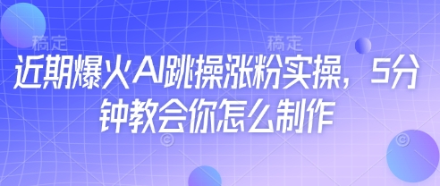 近期爆火AI跳操涨粉实操，5分钟教会你怎么制作-哦耶社群