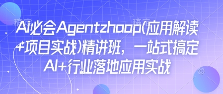 Ai必会Agent(应用解读+项目实战)精讲班，一站式搞定AI+行业落地应用实战-哦耶社群