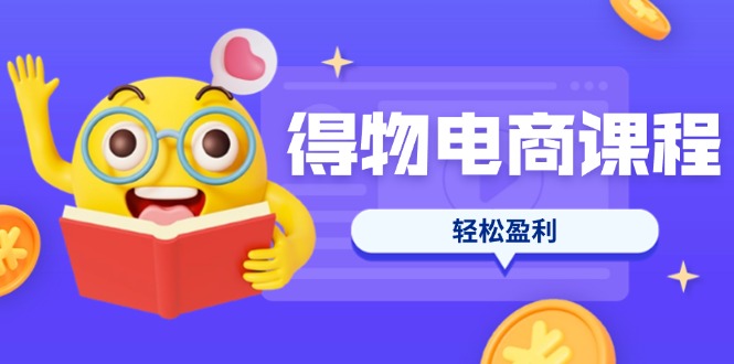 （14146期）得物电商课程合集，选品、优化、定价全攻略，7天SOP单品爆红，轻松盈利-哦耶社群
