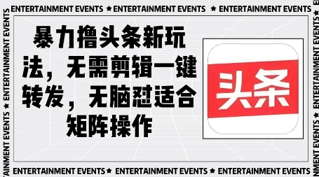 暴力撸头条最新玩法，无需剪辑一键转发-哦耶社群