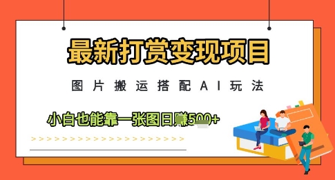 最新打赏变现项目，图片搬运搭配AI玩法，小白也能靠一张图日入5张-哦耶社群