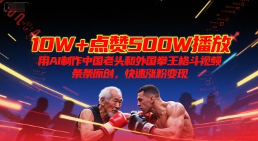 10W+点赞500W播放，用AI制作中国老头和外国拳王格斗视频，条条原创，快速涨粉变现-哦耶社群