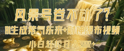 风景号卷不动了?AI一键生成紫气东来+财神瀑布视频,小白轻松日入数张-哦耶社群