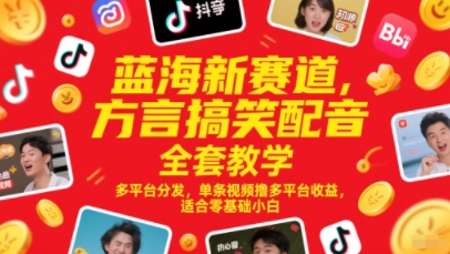 蓝海新赛道，方言搞笑配音全套教学，多平台分发，单条视频撸多平台收益，适合零基础小白-哦耶社群