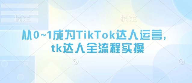 从0~1成为TikTok达人运营，tk达人全流程实操-哦耶社群