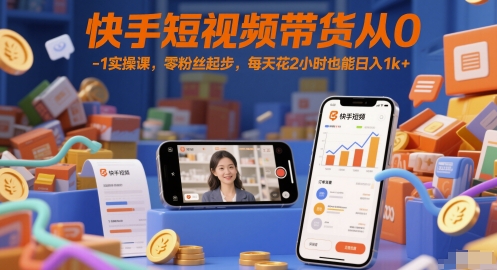 快手短视频带货从0-1实操课，零粉丝起步，每天花2小时也能日入1k+-哦耶社群