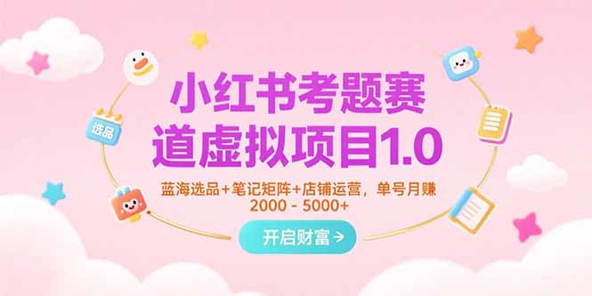 （15398期）小红书考题赛道虚拟项目1.0，蓝海选品+笔记矩阵+店铺运营，单号月赚5000+-哦耶社群