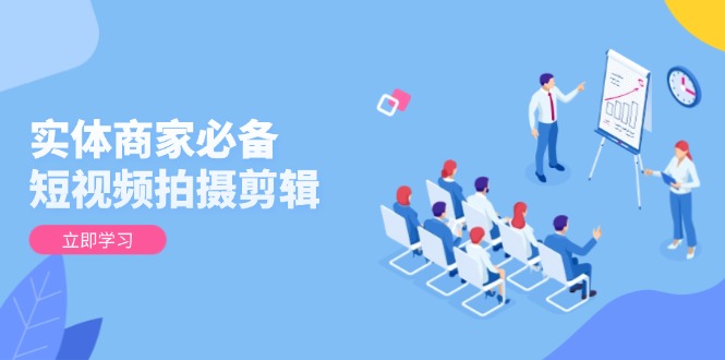 （13955期）实体商家必备！短视频拍摄剪辑，从基础到进阶 全面提升视频质量与获客效果-哦耶社群