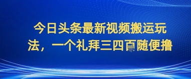 今日头条最新视频搬运玩法，一个礼拜三四张随便撸-哦耶社群