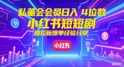 私董会会员日入4位数小红书红果短剧拉新爆单经验分享-哦耶社群