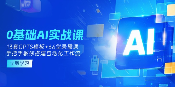 （14202期）0基础AI实操课：13套GPTS模板+66字录播课，手把手教你搭建自动化工作流-哦耶社群