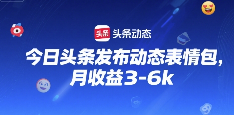 今日头条发布动态表情包，月收益3-6k-哦耶社群