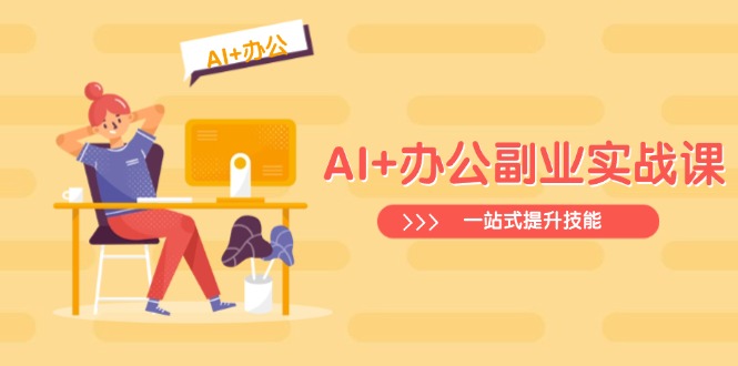 (14535期)AI+办公副业实战课:从Excel到PPT,从行业分析到视频制作,一站式提升技能-哦耶社群