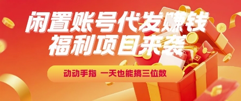 福利项目来袭，闲置账号代发挣钱，动动手指，一天也能搞三位数【揭秘】-哦耶社群