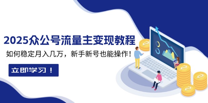（13853期）2025众公号流量主变现教程：如何稳定月入几万，新手新号也能操作-哦耶社群