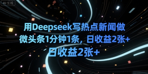 用Deepseek写热点新闻做微头条1分钟1条，日收益2张+-哦耶社群