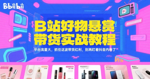 B站好物悬赏带货实战教程，平台流量大，抓住这波带货红利，别再盯着抖音内卷了-哦耶社群