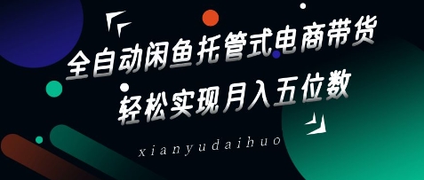 全自动闲鱼托管式电商带货，轻松实现月入五位数【揭秘】-哦耶社群
