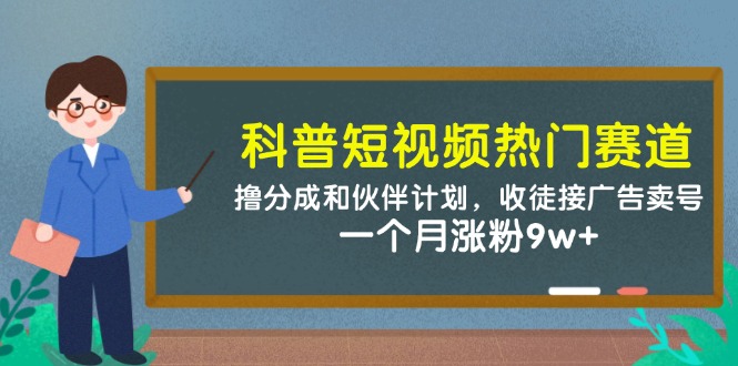 (14768期)科普短视频热门赛道:撸分成和伙伴计划,收徒接广告卖号,一个月涨粉9w+-哦耶社群