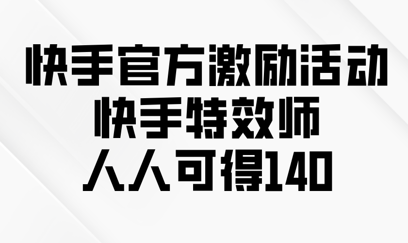 （13903期）快手官方激励活动-快手特效师，人人可得140-哦耶社群