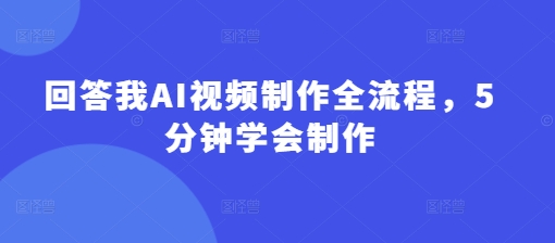 回答我AI视频制作全流程，5分钟学会制作-哦耶社群