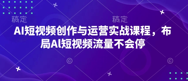 AI短视频创作与运营实战课程,布局Al短视频流量不会停-哦耶社群