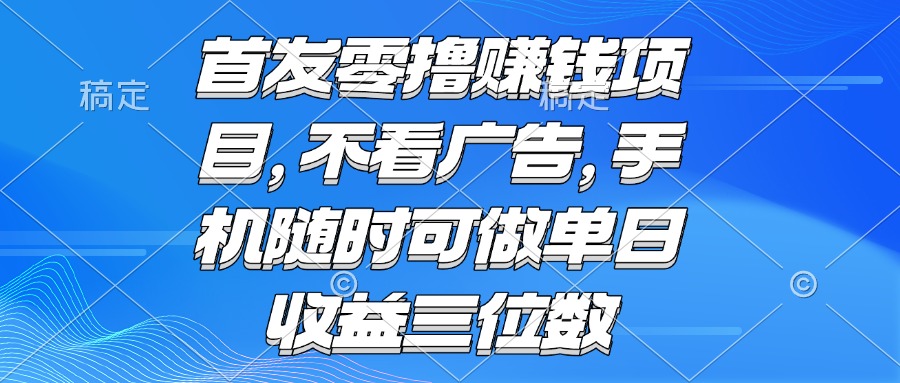 （15388期）零撸赚钱项目 不看广告 手机随时可做 单日收益三位数-哦耶社群