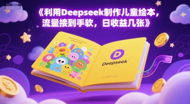 利用Deepseek制作儿童绘本，流量接到手软，日收益几张-哦耶社群