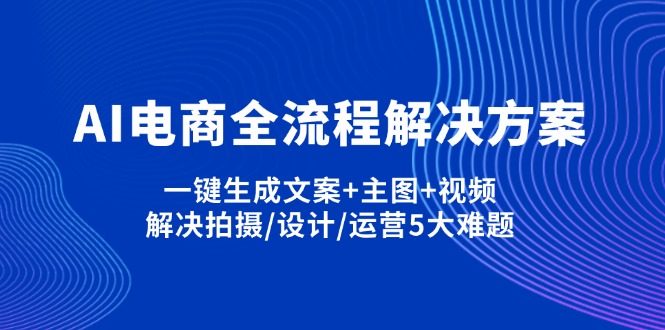（14200期）AI电商全流程解决方案,一键生成文案+主图+视频,解决拍摄/设计/运营5大难题-哦耶社群