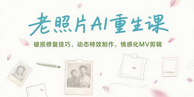 （15367期）老照片AI重生课，破损修复技巧，动态特效制作，情感化MV剪辑-哦耶社群