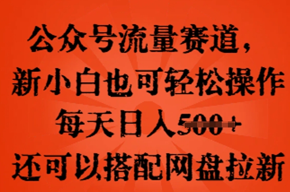 公众号流量赛道，新人小白也可轻松上手操作，每天日入100+，还可以搭配网盘拉新-哦耶社群