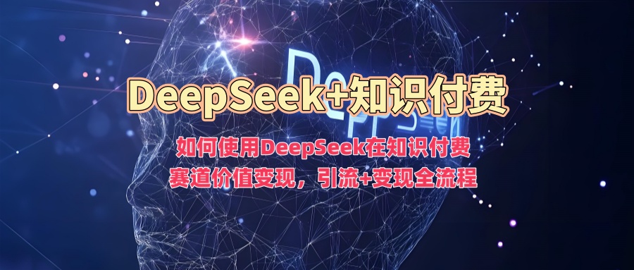 如何使用DeepSeek在知识付费赛道价值变现，引流+变现全流程-哦耶社群