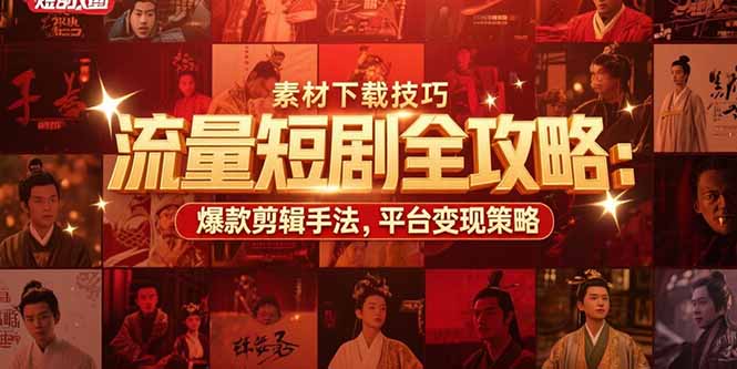 （15431期）流量短剧全攻略：素材下载技巧，爆款剪辑手法，平台变现策略-哦耶社群