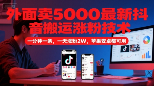 外面卖5000最新抖音搬运涨粉技术，新玩法，一分钟一条，一天涨粉2W，苹果安卓都可用-哦耶社群