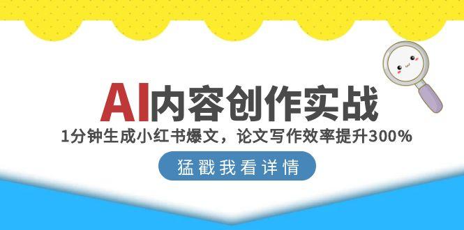 （15041期）AI内容创作实战：1分钟生成小红书爆文，论文写作效率提升300%-哦耶社群