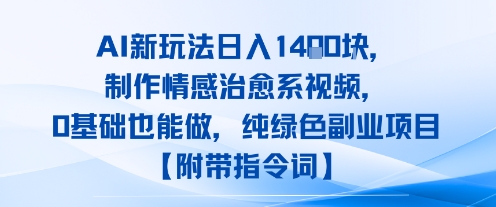 AI新玩法日入1k，制作情感治愈系视频，0基础也能做，纯绿色副业项目【附带指令词】-哦耶社群