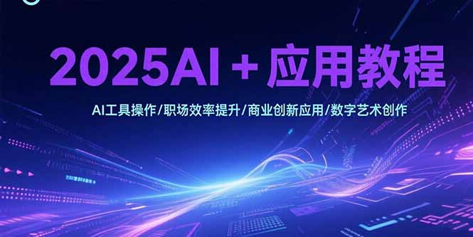 （15378期）2025AI+应用教程，AI工具操作/职场效率提升/商业创新应用/数字艺术创作-哦耶社群