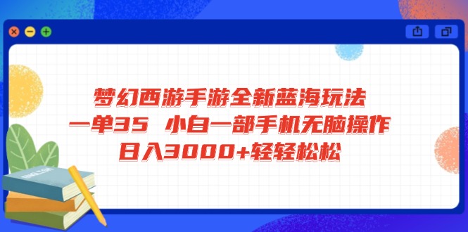 （14594期）梦幻西游手游全新蓝海玩法 一单35 小白一部手机无脑操作 日入3000+轻轻…-哦耶社群