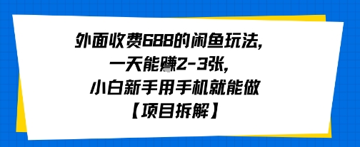 外面收费688的闲鱼玩法，一天能挣2-3张，小白新手用手机就能做【项目拆解】-哦耶社群